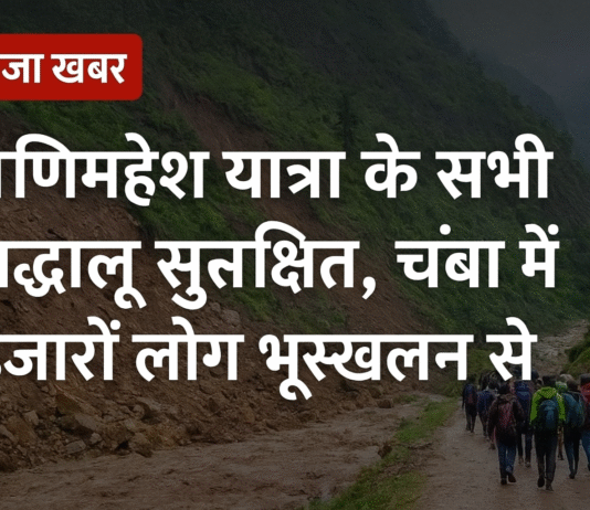 मणिमहेश यात्रा अपडेट: चंबा में फंसे श्रद्धालुओं की राहत और बचाव कार्य जारी